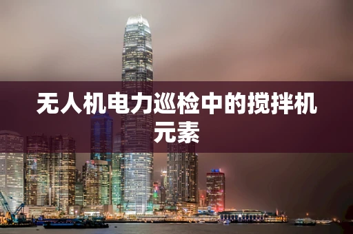 无人机电力巡检中的搅拌机元素