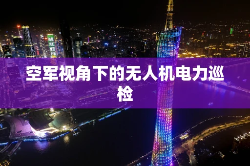 空军视角下的无人机电力巡检