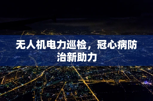 无人机电力巡检，冠心病防治新助力