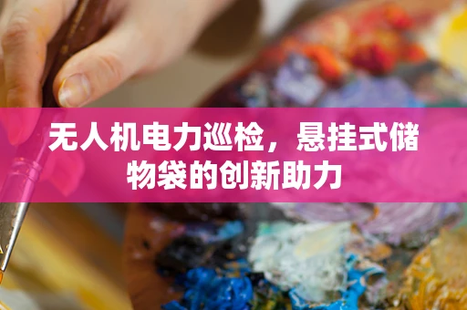 无人机电力巡检，悬挂式储物袋的创新助力