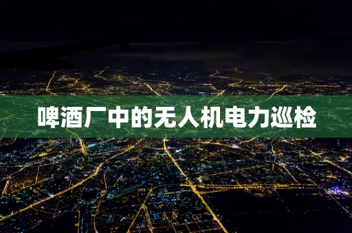 啤酒厂中的无人机电力巡检