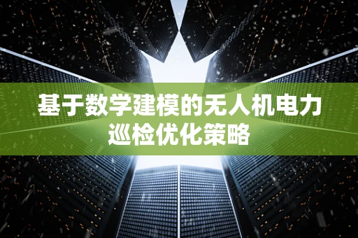 基于数学建模的无人机电力巡检优化策略
