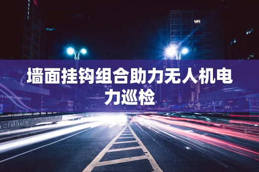墙面挂钩组合助力无人机电力巡检