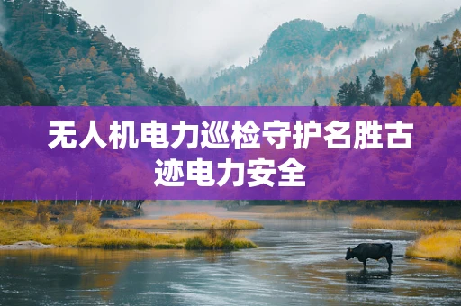 无人机电力巡检守护名胜古迹电力安全