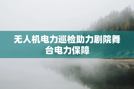 无人机电力巡检助力剧院舞台电力保障