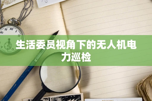 生活委员视角下的无人机电力巡检