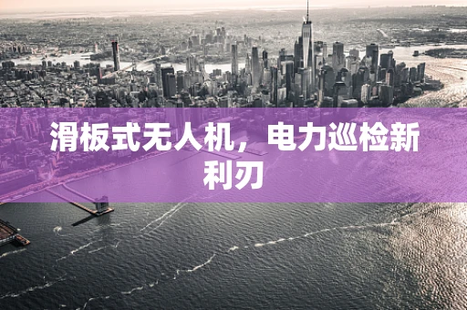 滑板式无人机，电力巡检新利刃