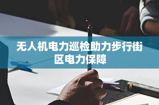 无人机电力巡检助力步行街区电力保障