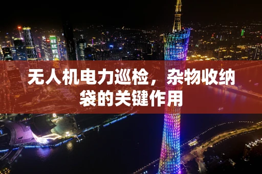 无人机电力巡检，杂物收纳袋的关键作用