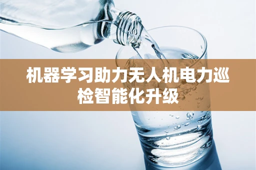 机器学习助力无人机电力巡检智能化升级
