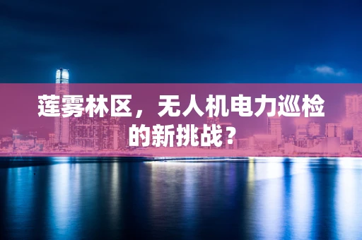 莲雾林区，无人机电力巡检的新挑战？