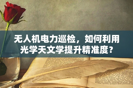 无人机电力巡检，如何利用光学天文学提升精准度？