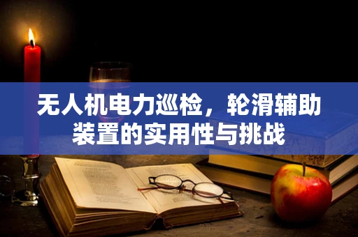 无人机电力巡检，轮滑辅助装置的实用性与挑战