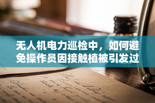 无人机电力巡检中，如何避免操作员因接触植被引发过敏性皮炎？