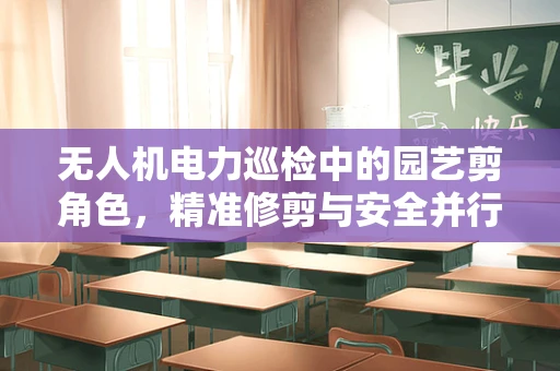 无人机电力巡检中的园艺剪角色，精准修剪与安全并行的创新应用？