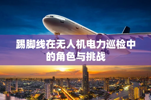 踢脚线在无人机电力巡检中的角色与挑战