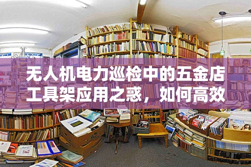无人机电力巡检中的五金店工具架应用之惑，如何高效组织与携带？