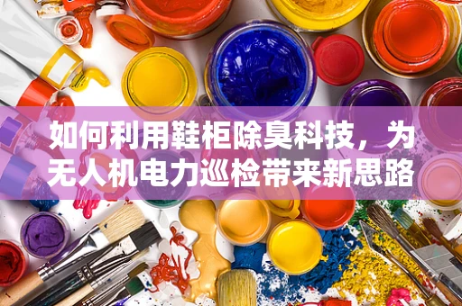 如何利用鞋柜除臭科技，为无人机电力巡检带来新思路？