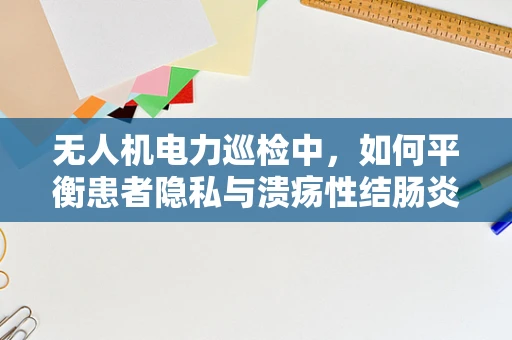 无人机电力巡检中，如何平衡患者隐私与溃疡性结肠炎患者的紧急需求？