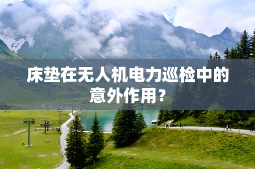床垫在无人机电力巡检中的意外作用？