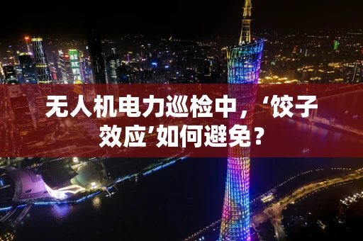 无人机电力巡检中，‘饺子效应’如何避免？