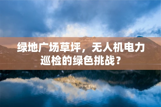 绿地广场草坪，无人机电力巡检的绿色挑战？