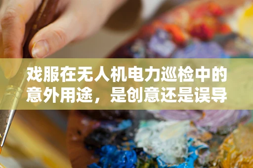 戏服在无人机电力巡检中的意外用途，是创意还是误导？