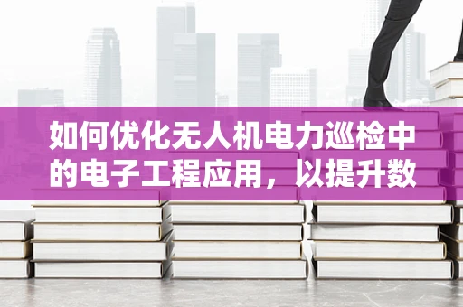 如何优化无人机电力巡检中的电子工程应用，以提升数据传输的稳定性和效率？
