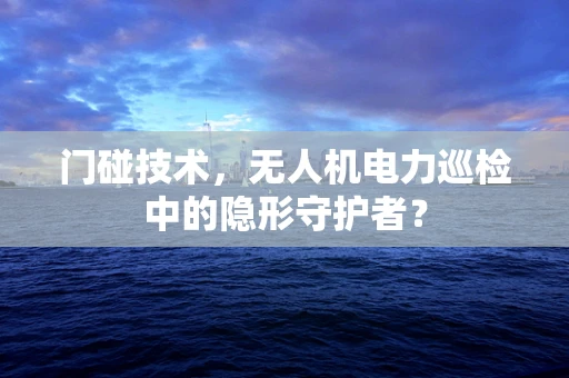 门碰技术，无人机电力巡检中的隐形守护者？