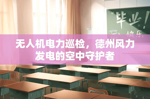 无人机电力巡检，德州风力发电的空中守护者
