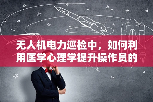 无人机电力巡检中，如何利用医学心理学提升操作员的心理韧性？