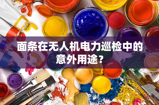 面条在无人机电力巡检中的意外用途？