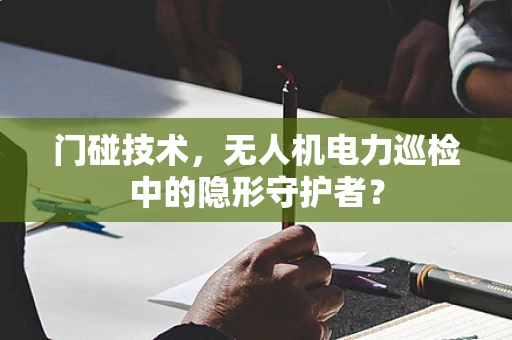 门碰技术，无人机电力巡检中的隐形守护者？