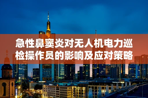 急性鼻窦炎对无人机电力巡检操作员的影响及应对策略