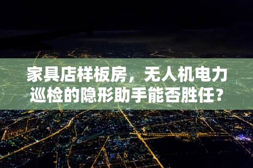 家具店样板房，无人机电力巡检的隐形助手能否胜任？
