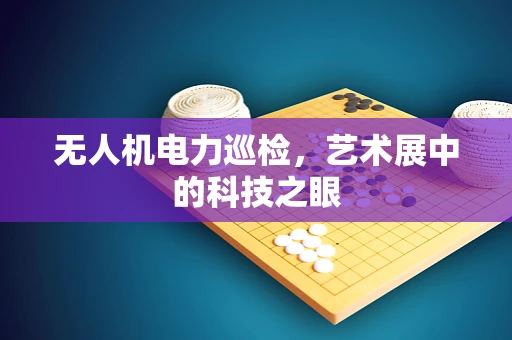 无人机电力巡检，艺术展中的科技之眼