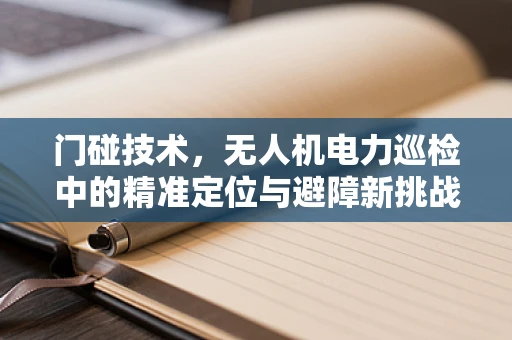 门碰技术，无人机电力巡检中的精准定位与避障新挑战