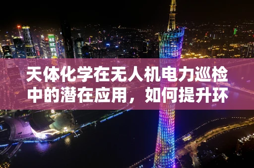 天体化学在无人机电力巡检中的潜在应用，如何提升环境适应性？