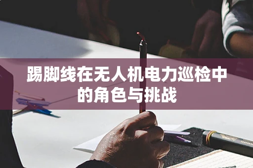 踢脚线在无人机电力巡检中的角色与挑战