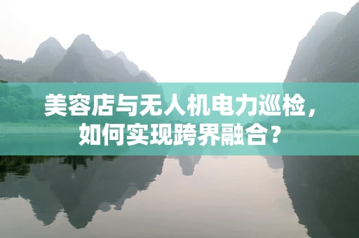 美容店与无人机电力巡检，如何实现跨界融合？