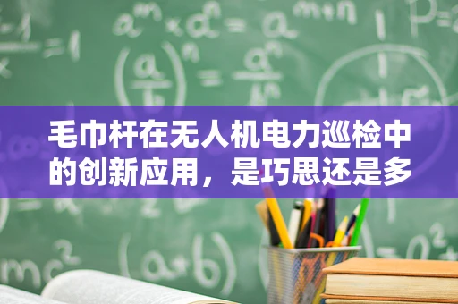 毛巾杆在无人机电力巡检中的创新应用，是巧思还是多余？