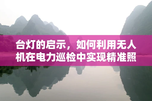台灯的启示，如何利用无人机在电力巡检中实现精准照明？