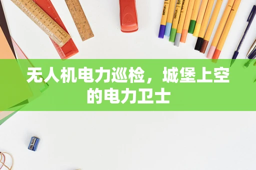 无人机电力巡检，城堡上空的电力卫士