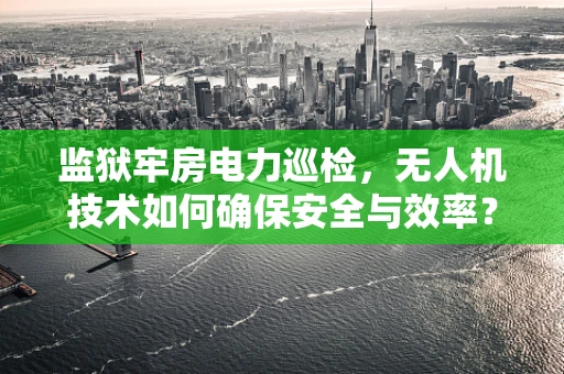 监狱牢房电力巡检，无人机技术如何确保安全与效率？