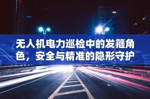 无人机电力巡检中的发箍角色，安全与精准的隐形守护者