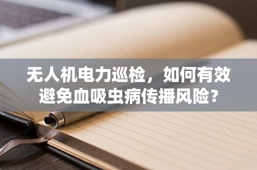 无人机电力巡检，如何有效避免血吸虫病传播风险？