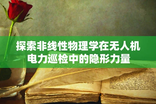 探索非线性物理学在无人机电力巡检中的隐形力量