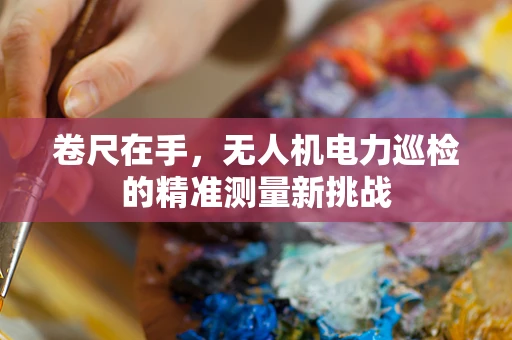 卷尺在手，无人机电力巡检的精准测量新挑战