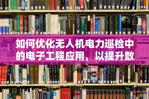 如何优化无人机电力巡检中的电子工程应用，以提升数据传输的稳定性和效率？
