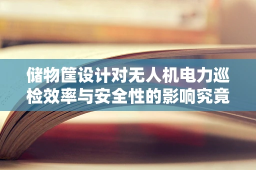 储物筐设计对无人机电力巡检效率与安全性的影响究竟有多大？